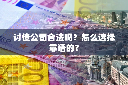 济南讨债公司合法吗？怎么选择靠谱的？