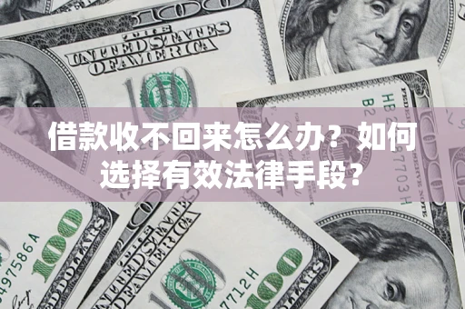 济南借款收不回来怎么办？如何选择有效法律手段？
