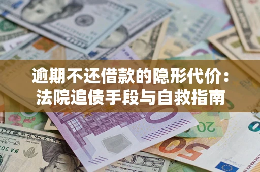 济南逾期不还借款的隐形代价：法院追债手段与自救指南