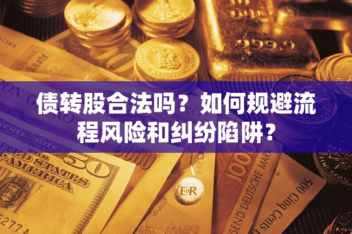 济南债转股合法吗？如何规避流程风险和纠纷陷阱？