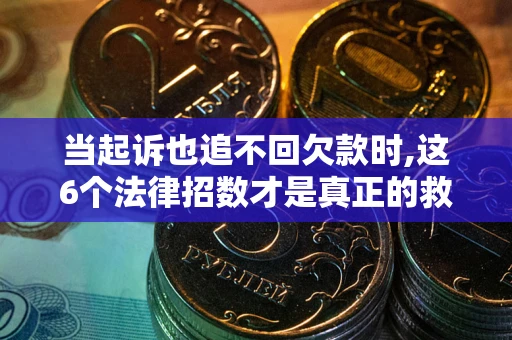 济南当起诉也追不回欠款时,这6个法律招数才是真正的救命稻草
