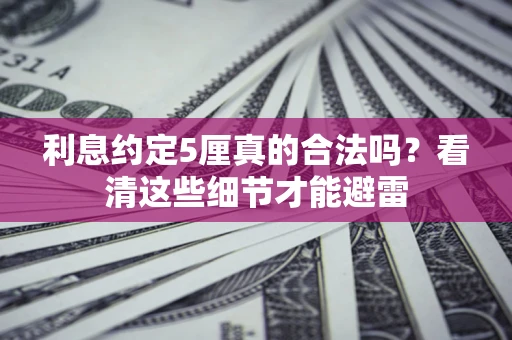 济南利息约定5厘真的合法吗？看清这些细节才能避雷