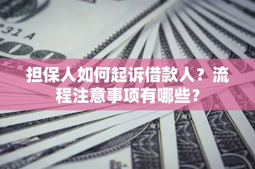 济南担保人如何起诉借款人？流程注意事项有哪些？