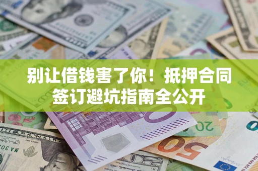 济南别让借钱害了你！抵押合同签订避坑指南全公开
