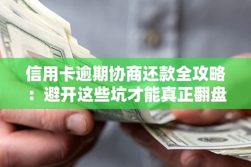济南信用卡逾期协商还款全攻略：避开这些坑才能真正翻盘